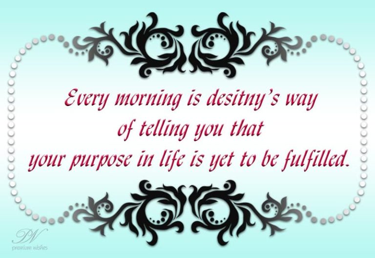 Good Morning – Your purpose in life is yet to be fulfilled