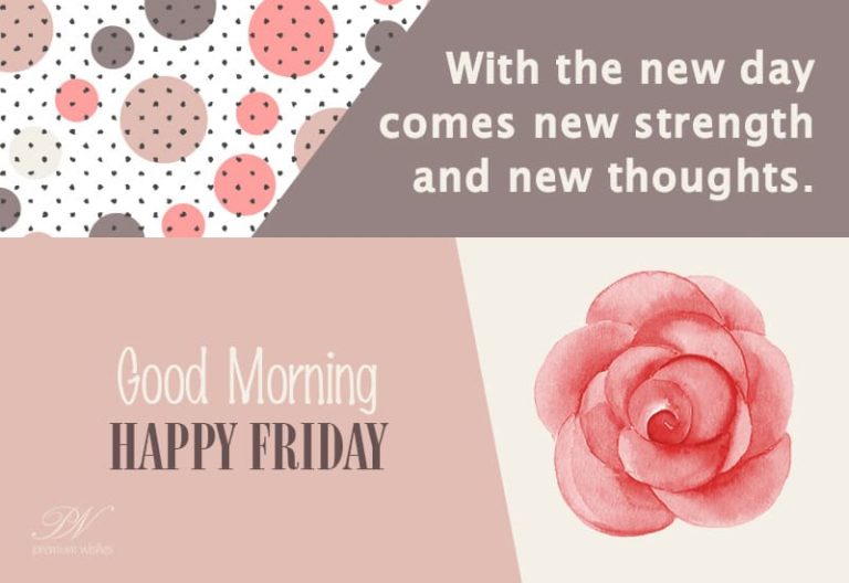 Happy Friday – With the new day comes new strength and new thoughts