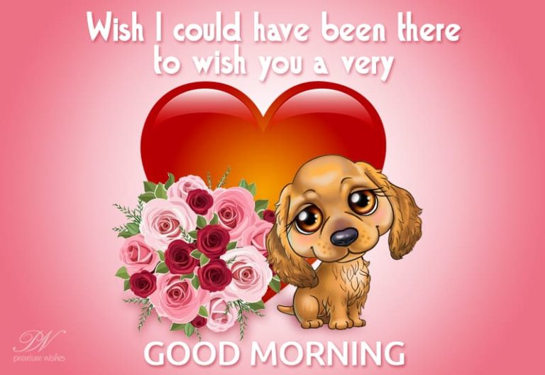 Wish I could be there to wish you Good Morning