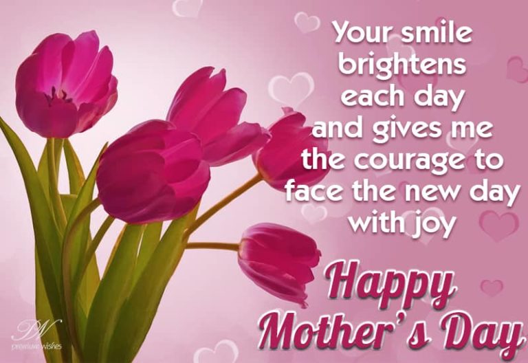 Your smile brightens and gives me courage, Happy Mother’s Day
