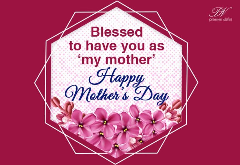 Blessed to have you as my mother, Happy Mother’s Day