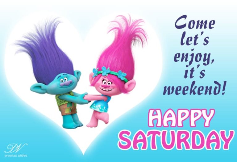 Happy Saturday – Come Let Us Enjoy It Is Weekend