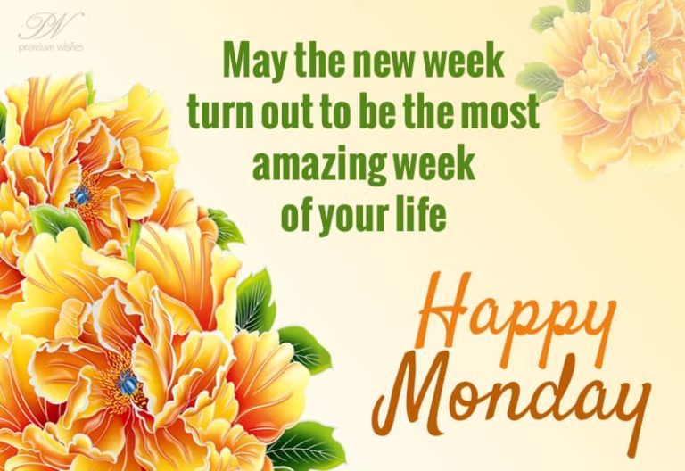 Happy Monday – May the new week turn out to be the most amazing week of your life