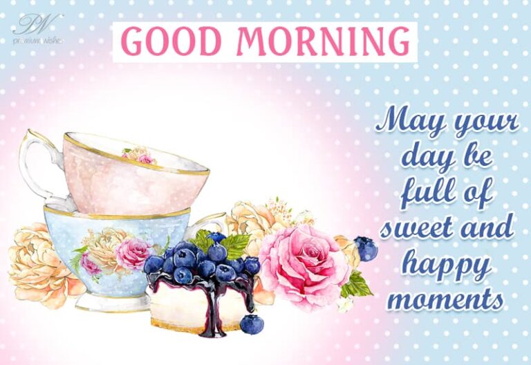 Good Morning – May you have a day full of sweet and happy moments Good Morning – May you have a day full of sweet and happy moments