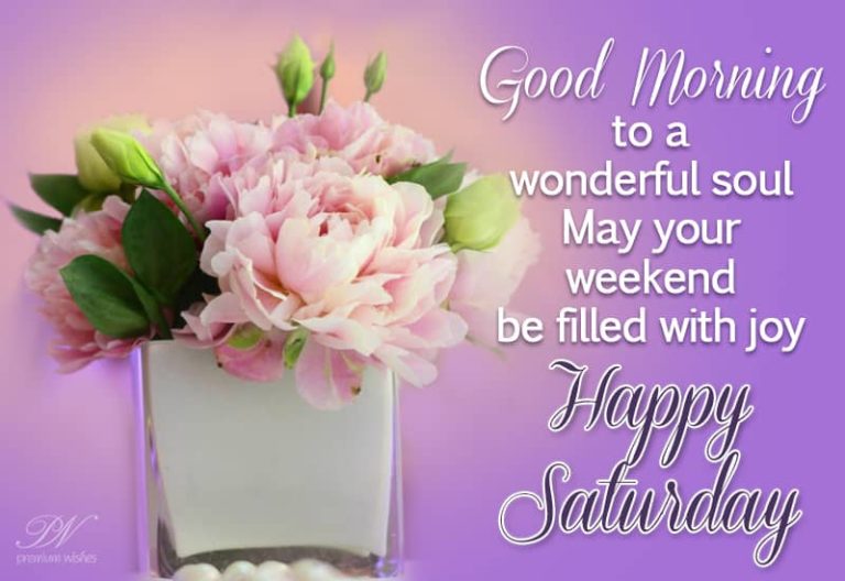 Good Morning to a wonderful soul – may your weekend be filled with joy – Happy Saturday