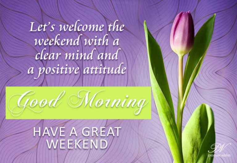 Welcome the weekend with a clear mind – Good Morning