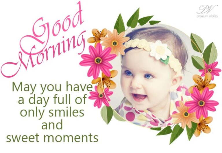 Good Morning – May you have a day full of smiles and sweet moments – Good Morning