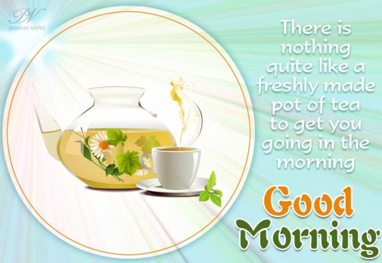 There is nothing like a freshly made cup of tea to get you going – Good Morning Friends