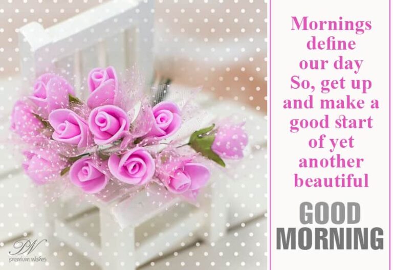 Mornings define our day, so get up and make a good start of yet another beautiful day – Good Morning
