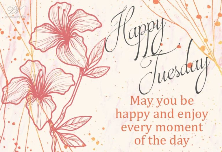 Happy Tuesday – May you be happy and enjoy every moment of the day Happy Tuesday – May you be happy and enjoy every moment of the day
