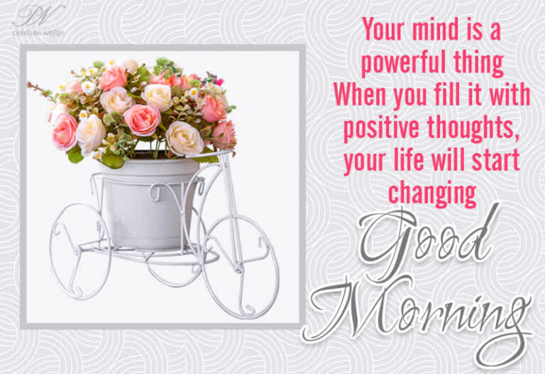Your mind is a powerful thing, when you fill it with positive thoughts, your life will start changing – Good Morning