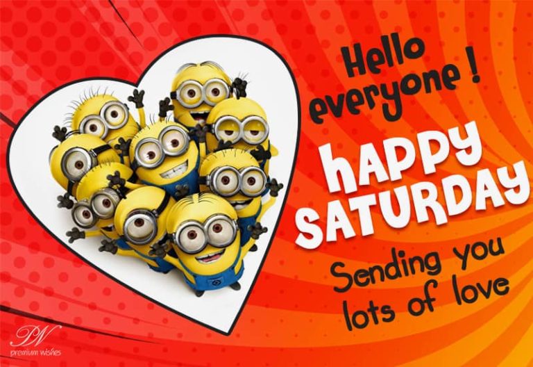 Hello everyone, Happy Saturday – Sending you lots of love Hello everyone, Happy Saturday – Sending you lots of love