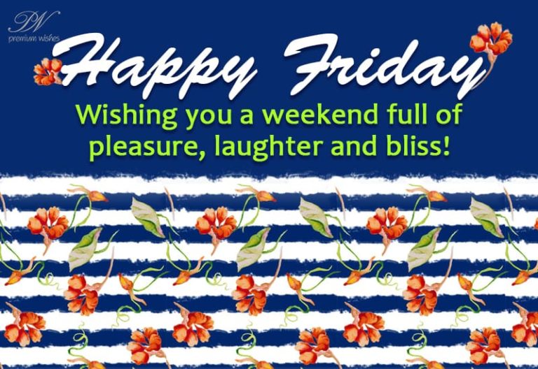 Happy Friday – wishing you a weekend full of pleasure, laughter and bliss Happy Friday – wishing you a weekend full of pleasure, laughter and bliss