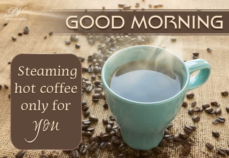 Good Morning  – A steaming hot cup of coffee only for you