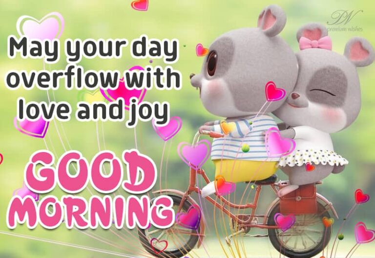 Good Morning – May your day overflow with love and joy