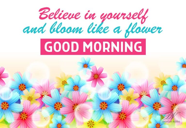 Good Morning – Believe in yourself and bloom like a flower