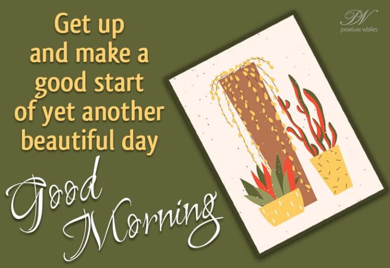 Get up and make a good start of yet another beautiful day – Good Morning Get up and make a good start of yet another beautiful day – Good Morning