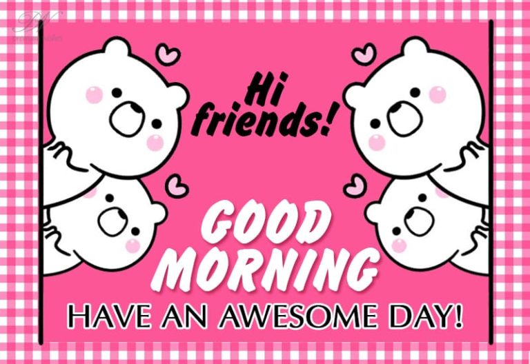 Hi Friends – Have an awesome day – Good Morning Hi Friends – Have an awesome day – Good Morning
