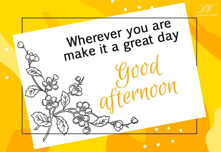 Where ever you are make it a great day – Happy Afternoon Where ever you are make it a great day – Happy Afternoon