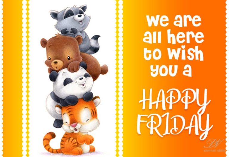 We are all here to wish you a Happy Friday