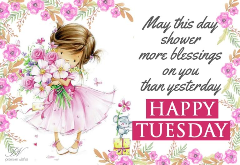 May this day shower more blessings than yesterday – Happy Tuesday