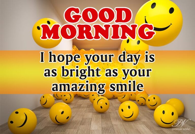 Good Morning – I hope your day is as bright as your amazing smile Good Morning – I hope your day is as bright as your amazing smile