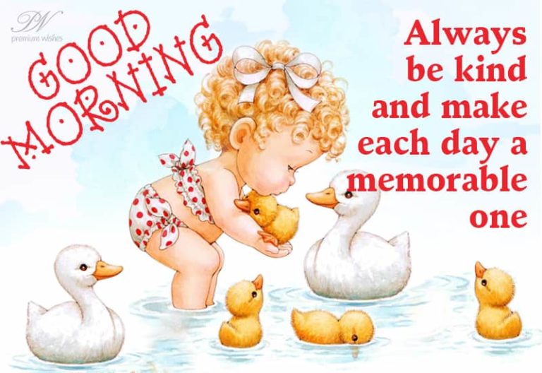 Good Morning – Always be kind and make each day a memorable one Good Morning – Always be kind and make each day a memorable one