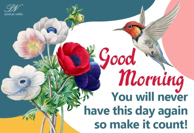 Good morning – you will never has this day again so make it count Good morning – you will never has this day again so make it count