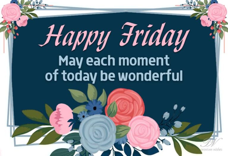 Happy Friday – May each moment of today be wonderful Happy Friday – May each moment of today be wonderful