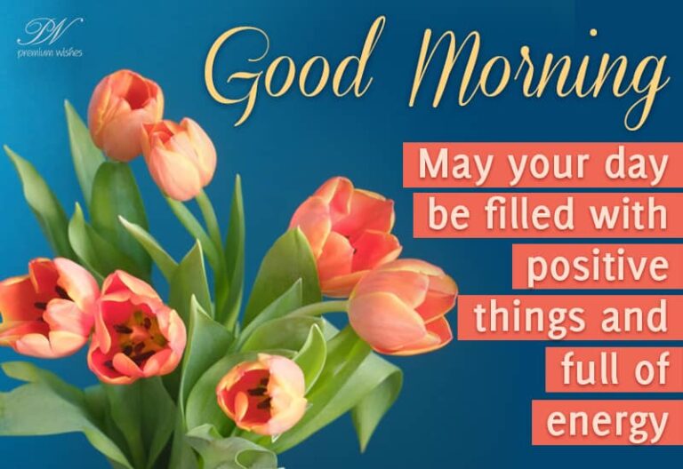 Good Morning – May your day be filled with positive things and be full of energy Good Morning – May your day be filled with positive things and be full of energy