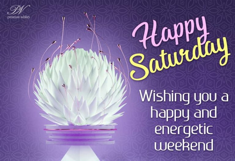 Happy Saturday – Wishing you a happy and energetic weekend