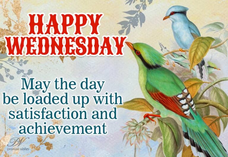 Happy Wednesday – May the day be loaded up with satisfaction and achievements