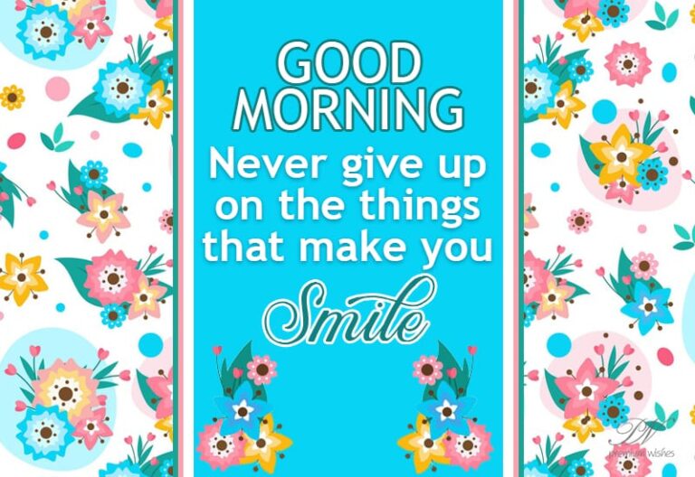 Good Morning – Never Give Up On The Things That Make You Smile Good Morning – Never Give Up On The Things That Make You Smile
