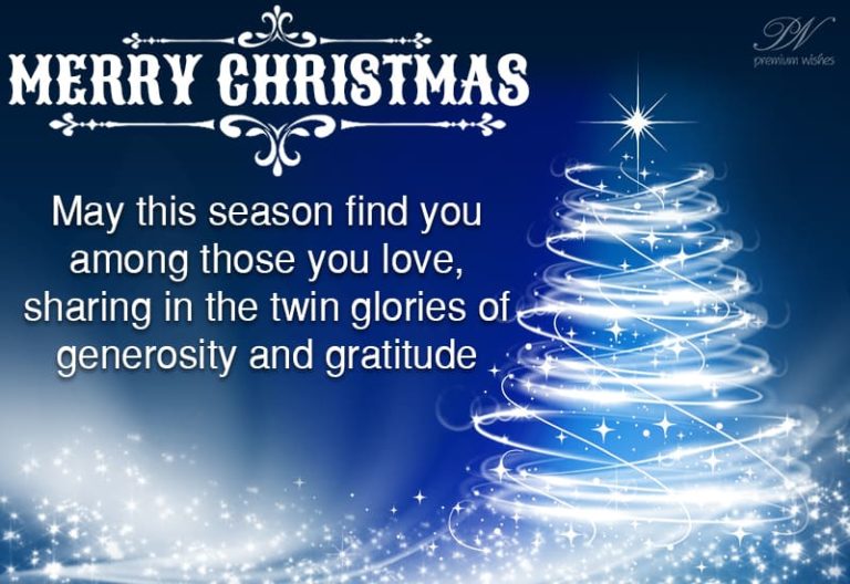 Happy Christmas – May this season find you among those you love, sharing in the twin glories of generosity and gratitude Happy Christmas – May this season find you among those you love, sharing in the twin glories of generosity and gratitude