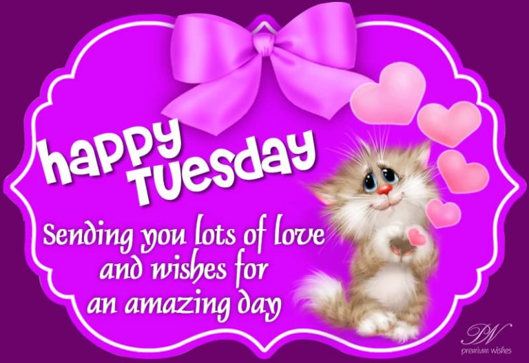 Happy Tuesday – Sending you lots of love and wishes for an amazing day