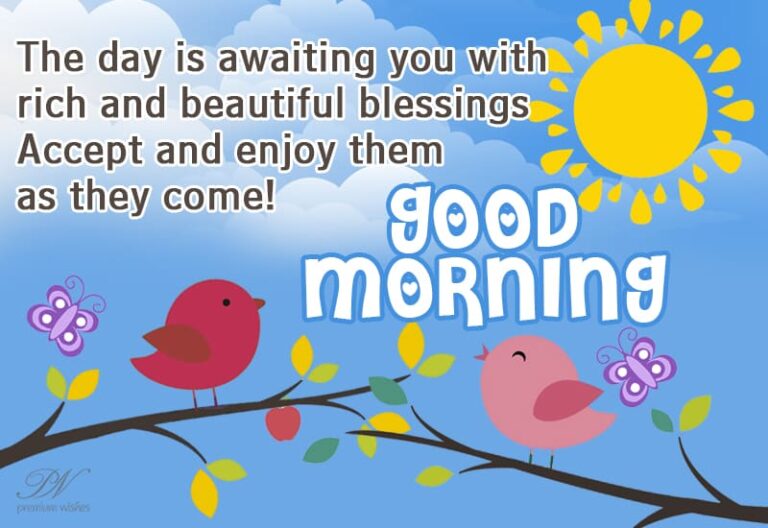 Good Morning – The day is awaiting you with rich and beautiful blessings, Accept and enjoy them as they come