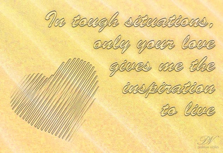 In tough situations, only your love gives me the inspiration to live