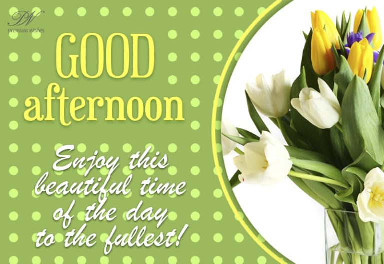 Good Afternoon – Enjoy this beautiful time of the day to the fullest