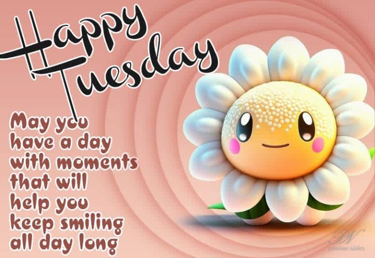 Happy Tuesday – May you have a day with moments that will help you keep smiling all day long