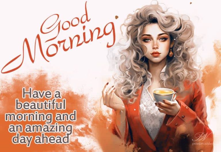 Good Morning – Have a beautiful morning and an amazing day ahead