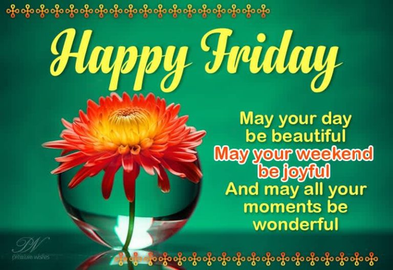 Happy Friday – May your day be beautiful – May your weekend be joyful and may all your moments be wonderful