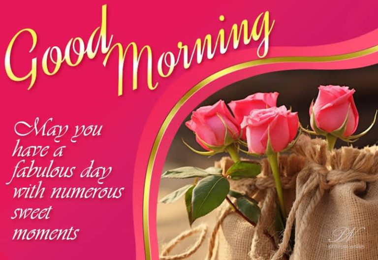 Good Morning – May you have a fabulous day with numerous sweet moments