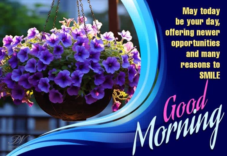 Good Morning – May today be your day offering newer opportunities and many reasons to smile