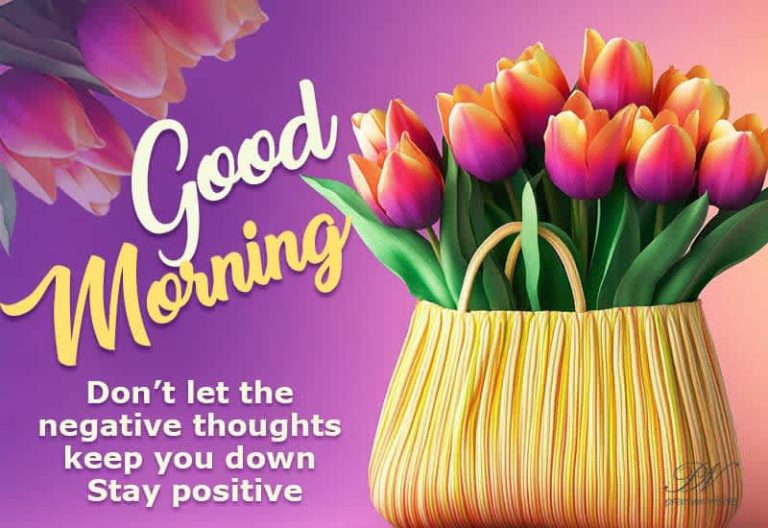 Good Morning – Don’t let the negative thoughts keep you down – Stay positive