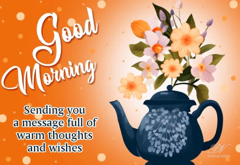 Good Morning – Sending you a message full of warm thoughts and wishes