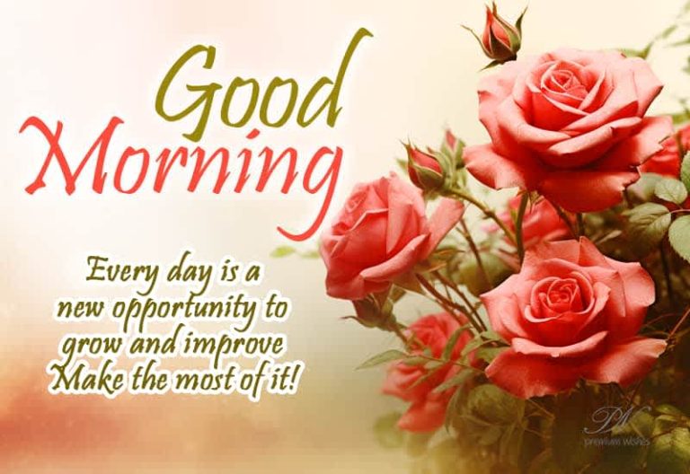 Good Morning – Every day is a new opportunity to grow and improve – Make the most of it