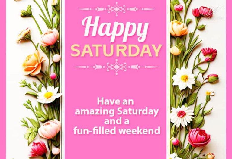 Happy Saturday – Have an amazing Saturday and a fun filled weekend friends