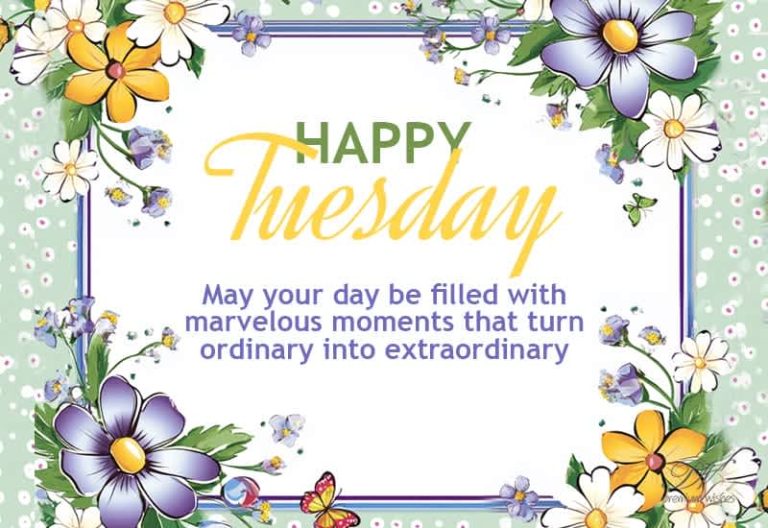 Happy Tuesday – May your day be filled with marvelous moments that turn ordinary into extraordinary