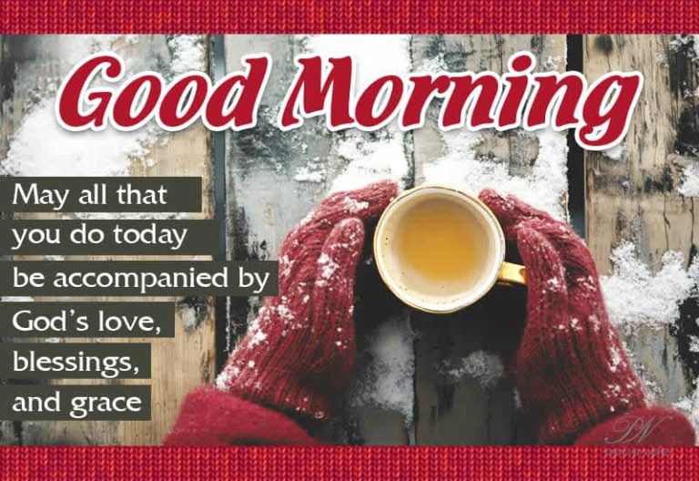 Good Morning – May all that you day today be accompanied by God’s love, blessings and grace
