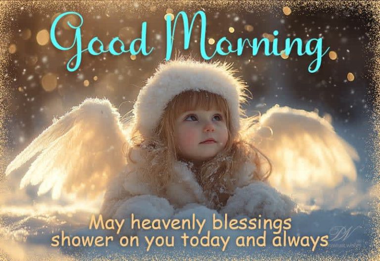 Good Morning – May heavenly blessings shower on you today and always